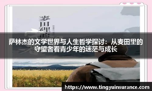 萨林杰的文学世界与人生哲学探讨：从麦田里的守望者看青少年的迷茫与成长